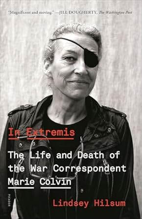 Unforgettable and Heart-Wrenching: A Review of In Extremis: The Life and Death of the War Correspondent Marie Colvin Unforgettable and Heart-Wrenching: A Review of In Extremis: The Life and Death of the War Correspondent Marie Colvin