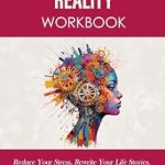 Transform Your Life Today: A Comprehensive Review of ‘Reconstructing Reality Workbook: Reduce Your Stress, Rewrite Your Life Stories, Unlock Your Potential and Transform Your Life – Kindle Interactive Edition’