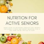 Essential Insights: Nutrition for Active Seniors – A Short Guide to Unlocking Longevity Diet Secrets for Elderly Fitness and Energy Boosting, Even if You Think You’re Too Old to Start