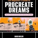 Transform Your Creativity: A Comprehensive Review of The Beginner’s Guide to Procreate Dreams: How to Create and Animate Your Stories on the iPad Transform Your Creativity: A Comprehensive Review of The Beginner’s Guide to Procreate Dreams: How to Create and Animate Your Stories on the iPad