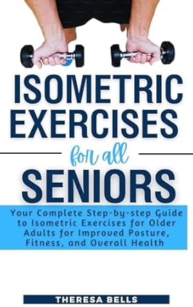 Discover the Benefits: Isometric Exercises for All Seniors – Your Complete Step-by-step Guide to Isometric Exercises for Older Adults for Improved Posture, Fitness, and Overall Health (Fit Without Gym Fitness Guides Book 2)