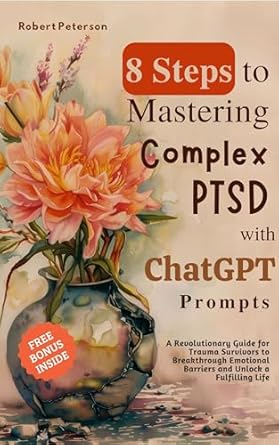 Transformative Insights: 8 Steps to Mastering Complex PTSD with ChatGPT Prompts – A Revolutionary Guide for Trauma Survivors to Breakthrough Emotional Barriers and Unlock a Fulfilling Life