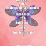 Transform Your Life with This Game-Changing Review: The Power of Unstoppable Confidence: Break Free from Self-Doubt and Own Your Future