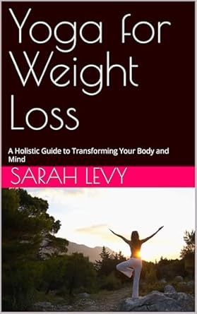 Discover the Secrets to Sustainable Weight Loss: A Comprehensive Review of ‘Yoga for Weight Loss: A Holistic Guide to Transforming Your Body and Mind’