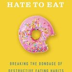 Transform Your Relationship with Food: A Must-Read Review of ‘Love to Eat, Hate to Eat: Breaking the Bondage of Destructive Eating Habits’