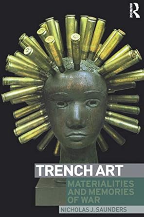 Discover the Profound Stories Behind Conflict: A Review of Trench Art: Materialities and Memories of War