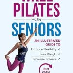 Transform Your Health: A Comprehensive Review of ‘Wall Pilates for Seniors: An Illustrated Guide to Enhance Flexibility, Lose Weight, and Increase Balance in 21 Days!’