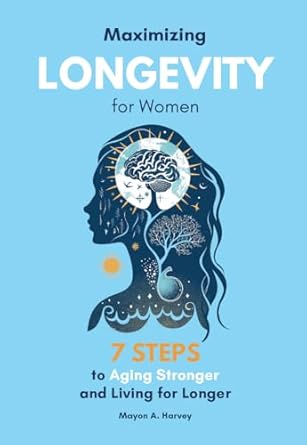 Discover the Secrets to a Vibrant Life: A Comprehensive Review of ‘Maximizing Longevity for Women: 7 Steps to Aging Stronger and Living for Longer (Women’s Health & Well-being)’