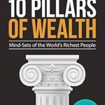 Discover the Secrets to Success: A Deep Dive into The 10 Pillars of Wealth: Mind-Sets of the World’s Richest People