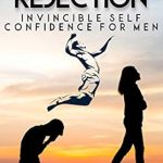 Transform Your Life with This Must-Read: Rise Above Rejection: Invincible Self Confidence for Men (The Missing Manuals to Male Success Book 9)