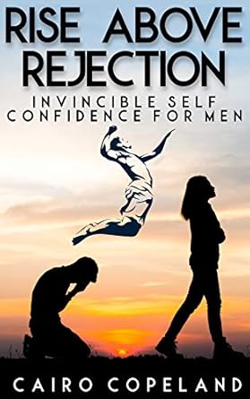 Transform Your Life with This Must-Read: Rise Above Rejection: Invincible Self Confidence for Men (The Missing Manuals to Male Success Book 9)