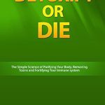 An Eye-Opening Journey to Wellness: Detoxify or Die: The Simple Science of Purifying Your Body, Removing Toxins and Fortifying Your Immune System