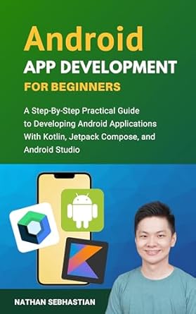 Unlock Your Coding Potential: A Comprehensive Review of ‘Android App Development For Beginners: A Step-By-Step Practical Guide to Programming Android Applications With Kotlin, Jetpack Compose, and Android Studio (Code With Nathan)’
