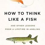 Unlock the Secrets of Angling Mastery: A Review of How to Think Like a Fish: And Other Lessons from a Lifetime in Angling