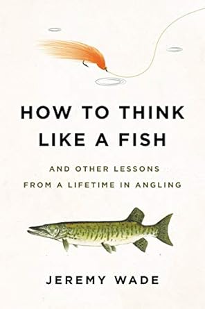 Unlock the Secrets of Angling Mastery: A Review of How to Think Like a Fish: And Other Lessons from a Lifetime in Angling