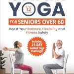 Unlock Your Flexibility with This Must-Read Guide: Chair Yoga for Seniors Over 60 – In Just 12 Minutes: Boost Your Balance, Flexibility and Fitness Safely
