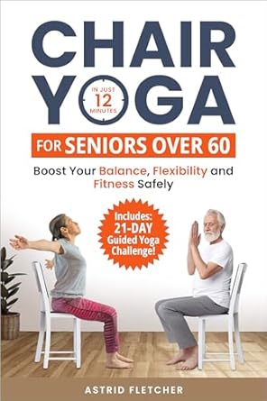 Unlock Your Flexibility with This Must-Read Guide: Chair Yoga for Seniors Over 60 – In Just 12 Minutes: Boost Your Balance, Flexibility and Fitness Safely