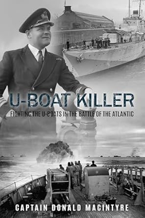 An Engaging Dive into Naval Warfare: U-Boat Killer: Fighting the U-Boats in the Battle of the Atlantic (Captain Macintyre’s Naval History of WWII Book 1)