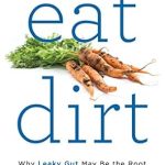 Transform Your Health: A Review of ‘Eat Dirt: Why Leaky Gut May Be the Root Cause of Your Health Problems and 5 Surprising Steps to Cure It’