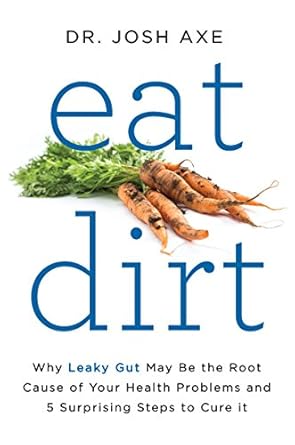 Transform Your Health: A Review of ‘Eat Dirt: Why Leaky Gut May Be the Root Cause of Your Health Problems and 5 Surprising Steps to Cure It’