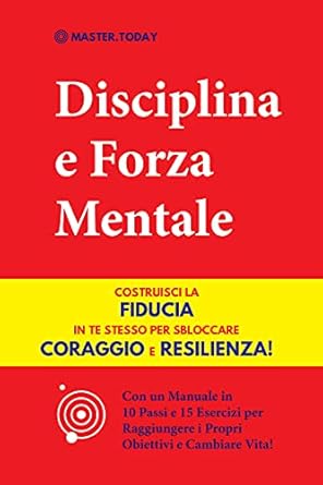 Un’Analisi Profonda di ‘Disciplina e Forza Mentale’: Costruisci la Fiducia in te Stesso per Sbloccare Coraggio e Resilienza! (Con un Manuale in 10 Passi e 15 Esercizi per Raggiungere … e Cambiare Vita!)