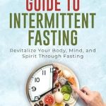 Transform Your Health: A Comprehensive Review of Everyone’s Guide to Intermittent Fasting – Revitalize Your Body, Mind, and Spirit Through Fasting Transform Your Health: A Comprehensive Review of Everyone’s Guide to Intermittent Fasting – Revitalize Your Body, Mind, and Spirit Through Fasting