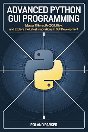 Unlock Your GUI Development Potential: A Comprehensive Review of Advanced Python GUI Programming: Master Tkinter, PyQt, Kivy, and Explore the Latest Innovations in GUI Development