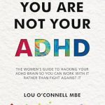 Discover the Secrets to Thriving with ADHD: A Comprehensive Review of ‘You Are Not Your ADHD: The Women’s Guide to Hacking Your ADHD Brain So You Can Work with It Rather than Fight against It’