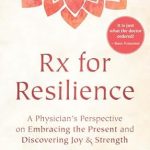 Discover the Secrets to Overcoming Adversity: A Comprehensive Review of ‘Rx for Resilience: A Physician’s Perspective on Embracing the Present and Discovering Joy & Strength’