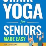 Transform Your Health: A Comprehensive Review of ‘Chair Yoga for Seniors Made Easy: How Anyone Can Lose Weight, Gain Flexibility, Strength, and Wellness, Without Leaving Your Chair in 28 Days’