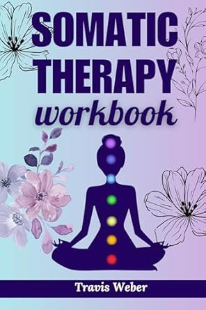 Unlock the Healing Power of Your Body: A Review of ‘Somatic Therapy Workbook: Effective Techniques to Strengthen the Mind-Body Awareness, Manage Chronic Stress, Eliminate and Relieve Anxiety and Trauma (Wholesome Quest in Holistic Health)’