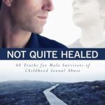 An Essential Guide for Healing: A Review of Not Quite Healed: 40 Truths for Male Survivors of Childhood Sexual Abuse An Essential Guide for Healing: A Review of Not Quite Healed: 40 Truths for Male Survivors of Childhood Sexual Abuse