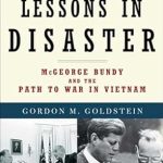 An Eye-Opening Account: Lessons in Disaster: McGeorge Bundy and the Path to War in Vietnam An Eye-Opening Account: Lessons in Disaster: McGeorge Bundy and the Path to War in Vietnam