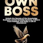 Discover How to Transform Your Life: A Review of ‘BE YOUR OWN BOSS: Unlock the Secrets of the Knowledge Business, Create Scalable Systems, Achieve True Freedom, and Enjoy a Life of Abundance (Rise & Thrive Book 1)’