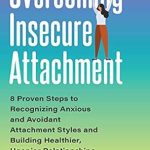 Transform Your Relationships: A Comprehensive Review of ‘Overcoming Insecure Attachment: 8 Proven Steps to Recognizing Anxious and Avoidant Attachment Styles and Building Healthier, Happier Relationships’