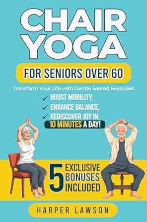 Unlock the Secrets of Wellness: A Comprehensive Review of ‘Chair Yoga for Seniors Over 60: Transform Your Life with Gentle Seated Exercises: Boost Mobility, Enhance Balance, and Rediscover Joy in 10 Minutes a Day! 5 Exclusive Bonuses Included!’