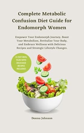 Discover the Secrets to Thriving as an Endomorph: Complete Metabolic Confusion Diet Guide for Endomorph Women – Empower Your Endomorph Journey, Boost Your Metabolism and Embrace Wellness with Delicious Recipes and Strategic Lifestyle Changes