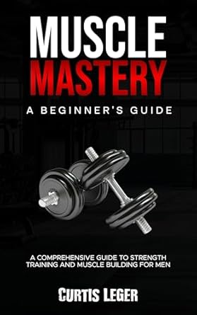 Unlock Your Strength Potential: A Comprehensive Review of ‘Muscle Mastery: A Beginner’s Guide to Strength Training and Muscle Building for Men’