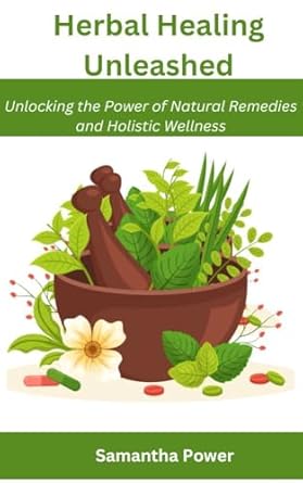 Discover the Secrets of Wellness: A Comprehensive Review of ‘Herbal Healing Unleashed: Unlocking the Power of Natural Remedies and Holistic Wellness’