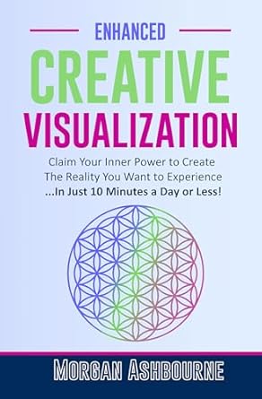 Unlock Your Potential: A Transformative Review of Enhanced Creative Visualization: Claim Your Inner Power to Create The Reality You Want to Experience …In Just 10 Minutes a Day or Less!