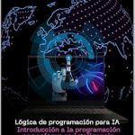 Transform Your AI Skills: A Comprehensive Review of ‘Lógica de programación para IA: Introducción a la programación con enfoque en inteligencia artificial (Spanish Edition)’ Transform Your AI Skills: A Comprehensive Review of ‘Lógica de programación para IA: Introducción a la programación con enfoque en inteligencia artificial (Spanish Edition)’