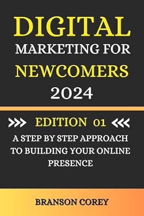 Unlock Your Online Success: A Comprehensive Review of ‘Digital Marketing for Newcomers 2024: A Step-by-Step Approach to Building Your Online Presence Edition No 1’