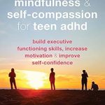 Unlock Your Potential: A Comprehensive Review of Mindfulness and Self-Compassion for Teen ADHD: Build Executive Functioning Skills, Increase Motivation, and Improve Self-Confidence (The Instant Help Solutions Series)