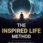 Transform Your Journey: A Comprehensive Review of The Inspired Life Method: The Step-by-Step Guide for How to Find Your Life’s Purpose, Heal Your Trauma, and Create a Life You Love