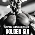 Unlock Your Fitness Potential: A Comprehensive Review of Arnold Schwarzenegger’s Golden Six Workout: The Quick Guide to Arnold Schwarzenegger’s Golden Six and Timeless Bodybuilding Techniques