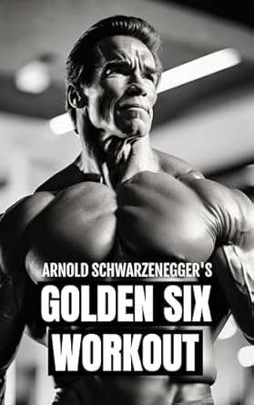 Unlock Your Fitness Potential: A Comprehensive Review of Arnold Schwarzenegger’s Golden Six Workout: The Quick Guide to Arnold Schwarzenegger’s Golden Six and Timeless Bodybuilding Techniques