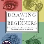 Unlock Your Artistic Potential with This Must-Read Guide: Drawing for Beginners: 19 Simple Tutorials to Transform Your Drawing Skills from Novice to Skilled Artist