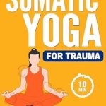 Transform Your Well-Being: A Comprehensive Review of ‘Somatic Yoga for Trauma: Release Stress and Anxiety with 28 Day Low Impact Exercise Challenge in Just 10 Minutes a Day’ – Suitable for Beginners, Seniors, and All Fitness Levels [Illustrated in Color]