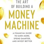 Unlock Financial Freedom: A Comprehensive Review of ‘The Art of Building a Money Machine: A Financial Guide to Earn More, Spend Smarter, and Invest Better’