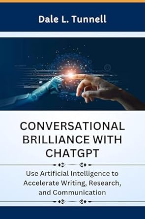 Unlock Your Creative Potential: A Review of Conversational Brilliance With ChatGPT: Use Artificial Intelligence to Accelerate Writing, Research, and Communication